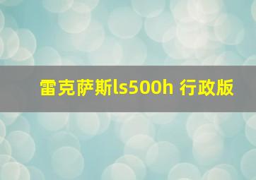 雷克萨斯ls500h 行政版